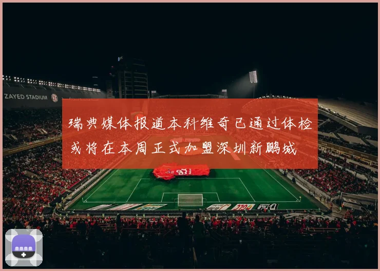 瑞典媒体报道本科维奇已通过体检或将在本周正式加盟深圳新鹏城