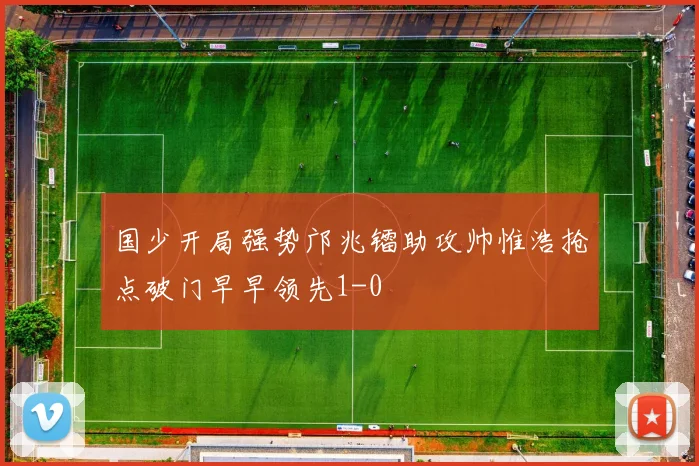 国少开局强势邝兆镭助攻帅惟浩抢点破门早早领先1-0