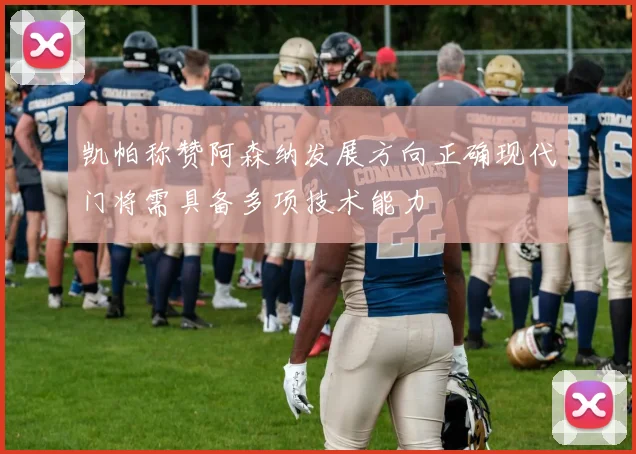 凯帕称赞阿森纳发展方向正确现代门将需具备多项技术能力