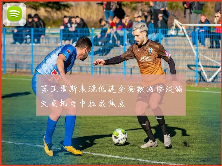 苏亚雷斯表现低迷全场数据惨淡错失良机与中柱成焦点