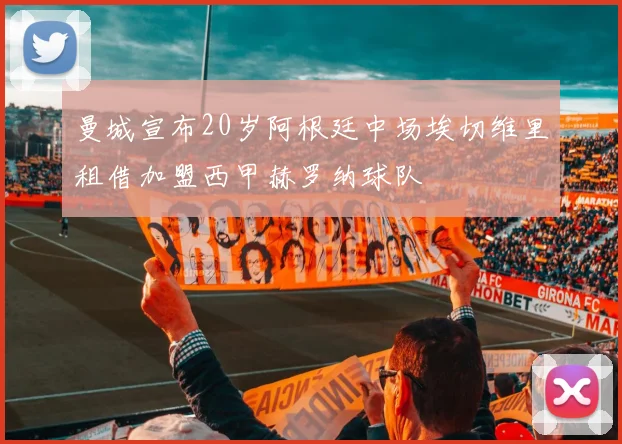 曼城宣布20岁阿根廷中场埃切维里租借加盟西甲赫罗纳球队
