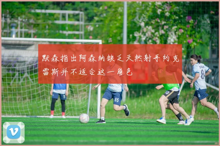 默森指出阿森纳缺乏天然射手约克雷斯并不适合这一角色