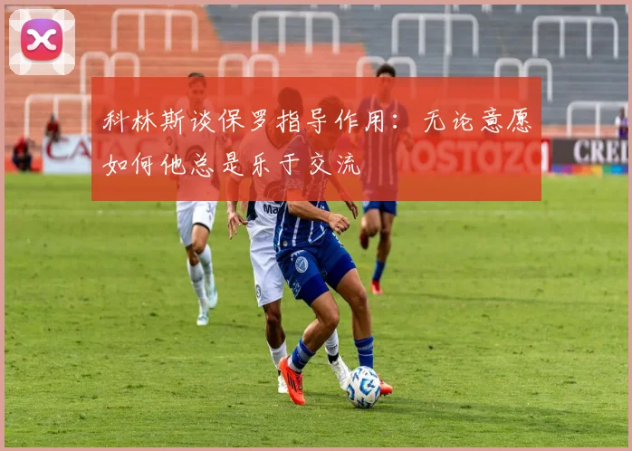 科林斯谈保罗指导作用：无论意愿如何他总是乐于交流